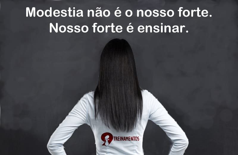 Modestia não é o nosso forte. Nosso forte é ensinar